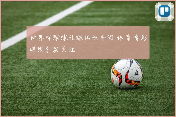 世界杯赌球让球热议升温 体育博彩规则引发关注