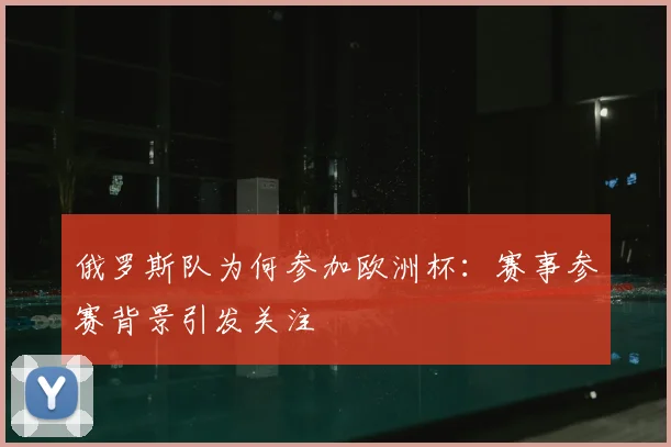 俄罗斯队为何参加欧洲杯:赛事参赛背景引发关注