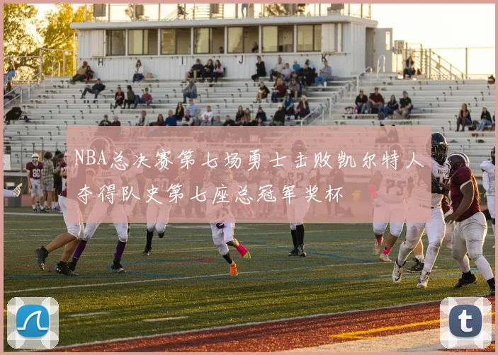 NBA总决赛第七场勇士击败凯尔特人夺得队史第七座总冠军奖杯