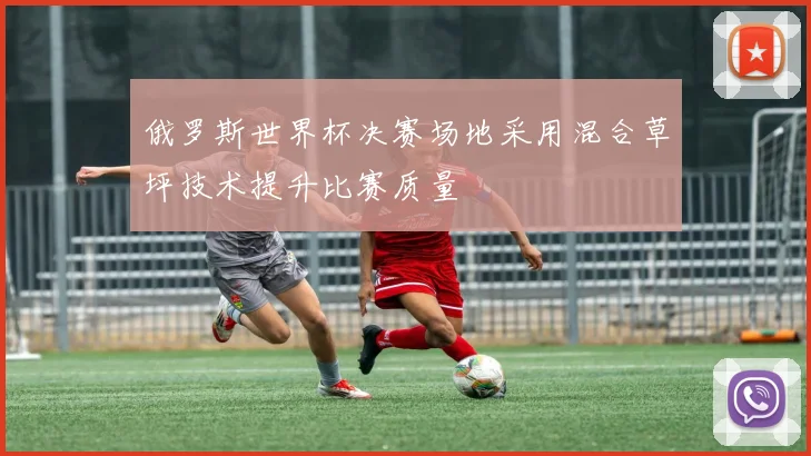 俄罗斯世界杯决赛场地采用混合草坪技术提升比赛质量