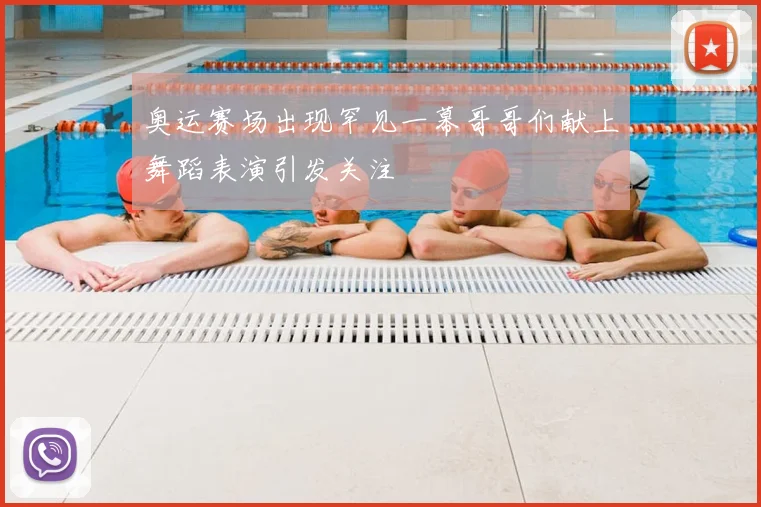 奥运赛场出现罕见一幕哥哥们献上舞蹈表演引发关注