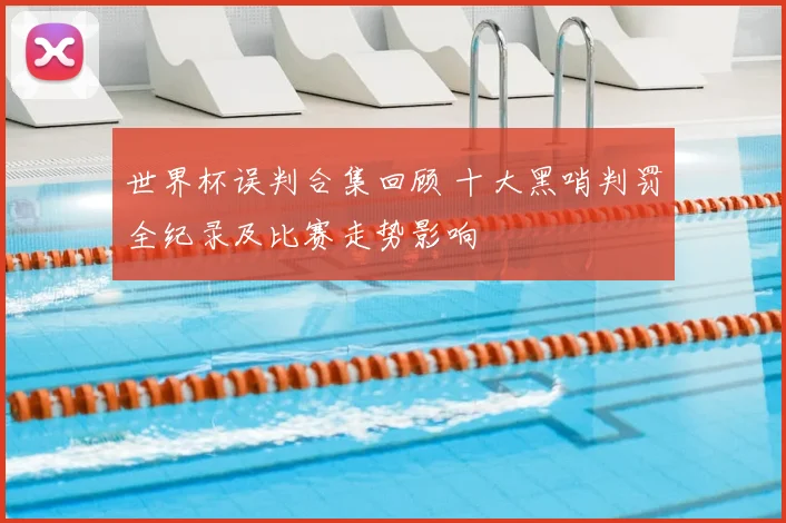 世界杯误判合集回顾 十大黑哨判罚全纪录及比赛走势影响