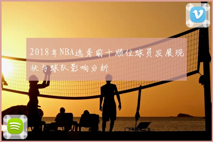 2018年NBA选秀前十顺位球员发展现状与球队影响分析