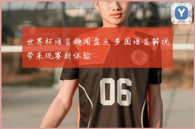 世界杯语言趣闻盘点 多国语言解说带来观赛新体验