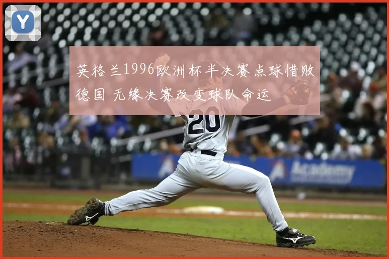 英格兰1996欧洲杯半决赛点球惜败德国 无缘决赛改变球队命运