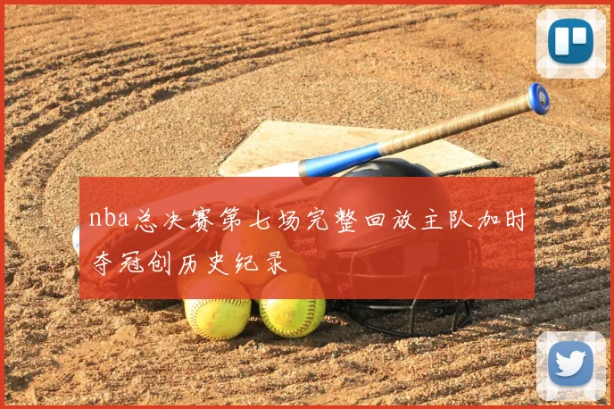 nba总决赛第七场完整回放主队加时夺冠创历史纪录
