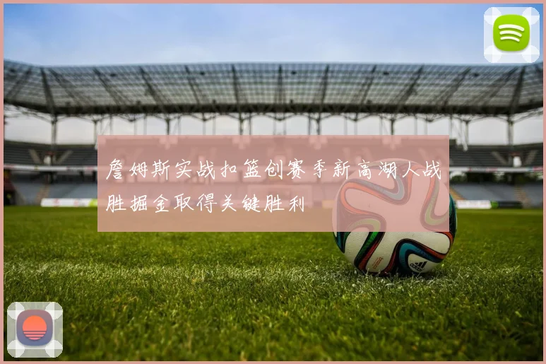 詹姆斯实战扣篮创赛季新高湖人战胜掘金取得关键胜利