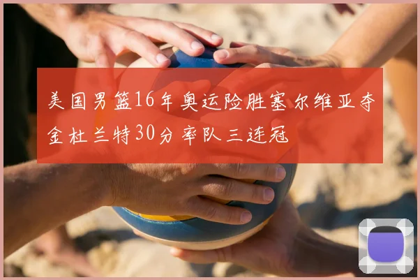 美国男篮16年奥运险胜塞尔维亚夺金杜兰特30分率队三连冠